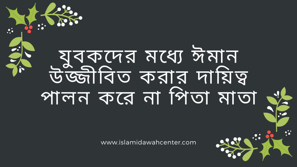 Increase Iman In Youth - যুবকদের মধ্যে ঈমান উজ্জীবিত করার দায়িত্ব পালন করে না পিতা মাতা